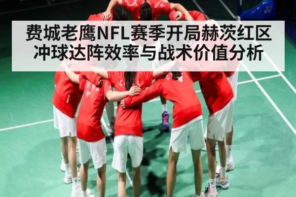 费城老鹰NFL赛季开局赫茨红区冲球达阵效率与战术价值分析